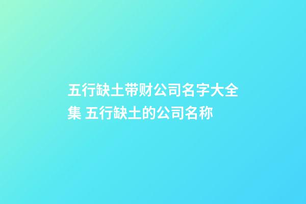 五行缺土带财公司名字大全集 五行缺土的公司名称-第1张-公司起名-玄机派